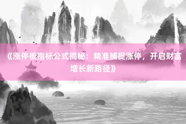 《涨停板指标公式揭秘：精准捕捉涨停，开启财富增长新路径》
