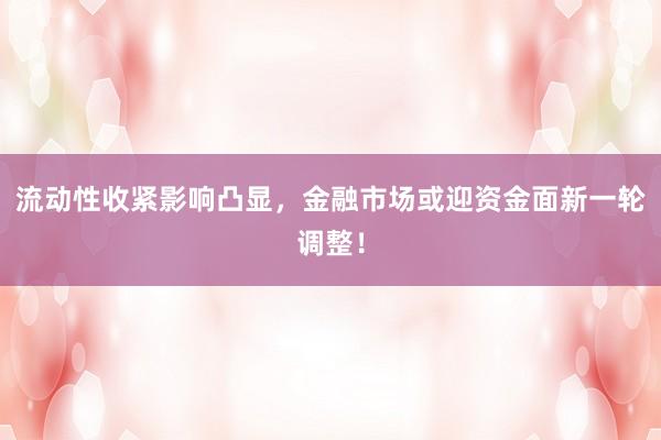 流动性收紧影响凸显，金融市场或迎资金面新一轮调整！