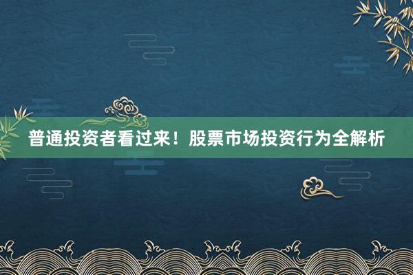 普通投资者看过来！股票市场投资行为全解析