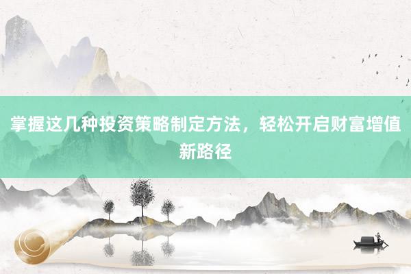 掌握这几种投资策略制定方法，轻松开启财富增值新路径