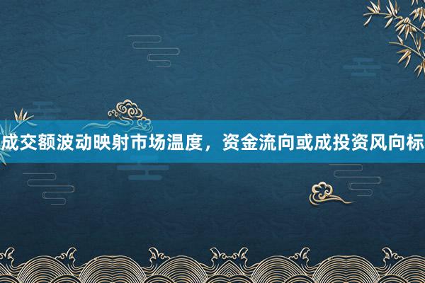 成交额波动映射市场温度，资金流向或成投资风向标