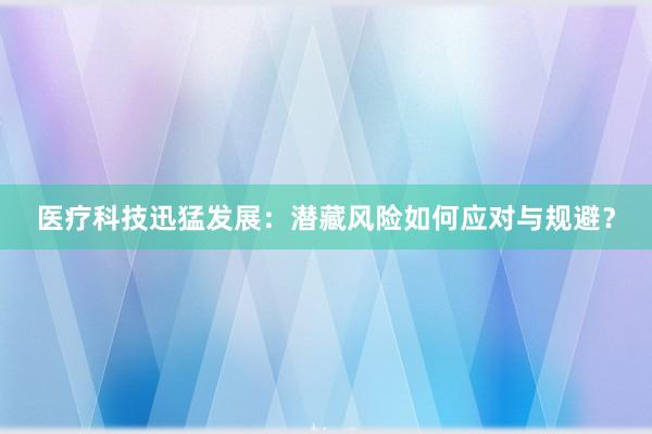 医疗科技迅猛发展：潜藏风险如何应对与规避？