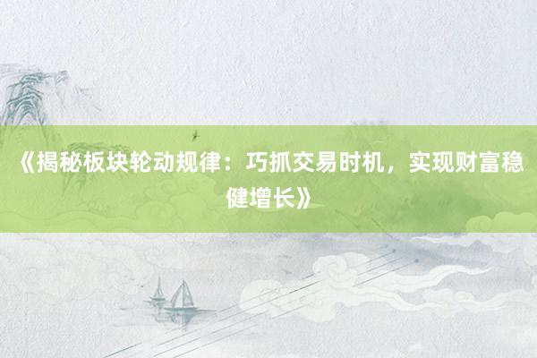 《揭秘板块轮动规律：巧抓交易时机，实现财富稳健增长》