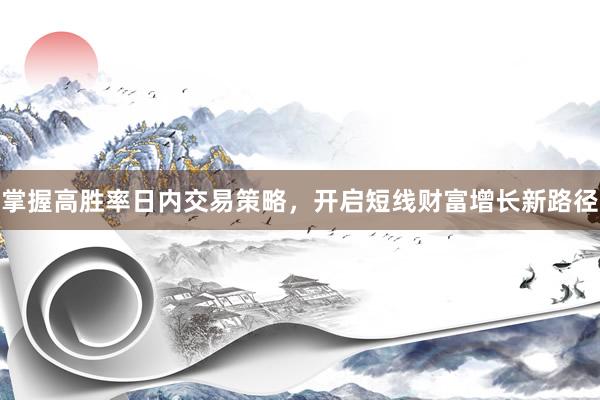 掌握高胜率日内交易策略，开启短线财富增长新路径