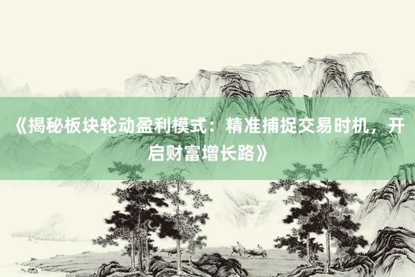《揭秘板块轮动盈利模式：精准捕捉交易时机，开启财富增长路》