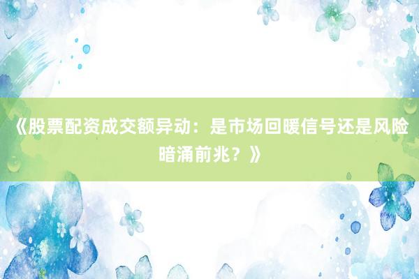 《股票配资成交额异动：是市场回暖信号还是风险暗涌前兆？》