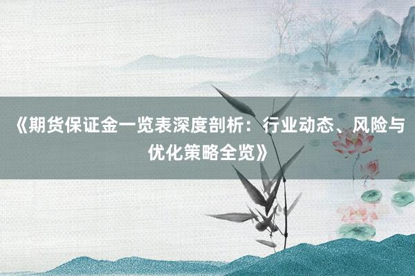 《期货保证金一览表深度剖析：行业动态、风险与优化策略全览》