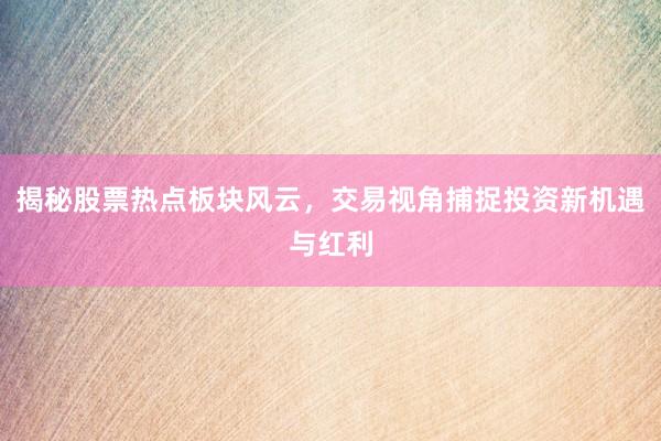 揭秘股票热点板块风云，交易视角捕捉投资新机遇与红利