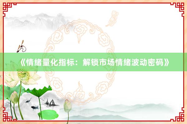 《情绪量化指标：解锁市场情绪波动密码》