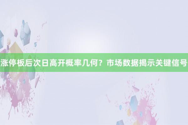 涨停板后次日高开概率几何?市场数据揭示关键信号