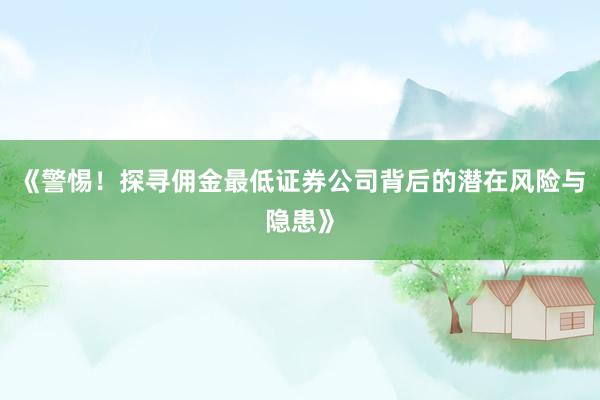 《警惕！探寻佣金最低证券公司背后的潜在风险与隐患》