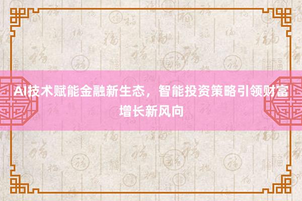 AI技术赋能金融新生态，智能投资策略引领财富增长新风向