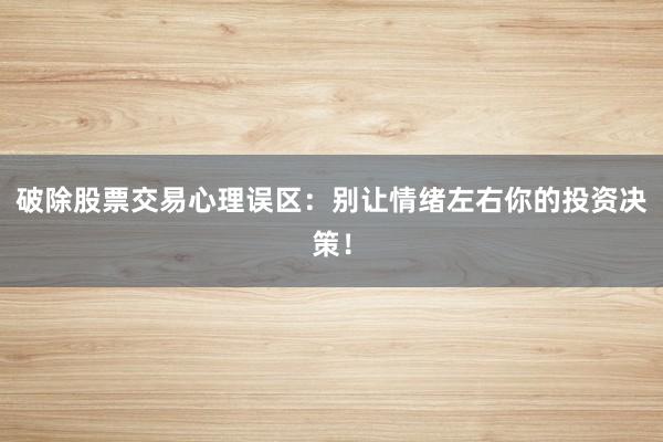 破除股票交易心理误区：别让情绪左右你的投资决策！