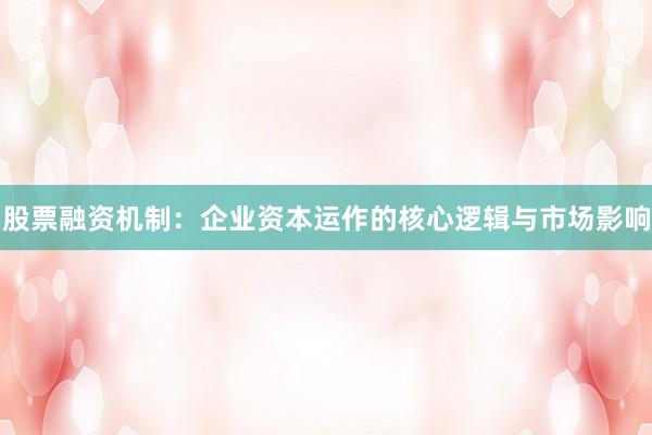 股票融资机制：企业资本运作的核心逻辑与市场影响