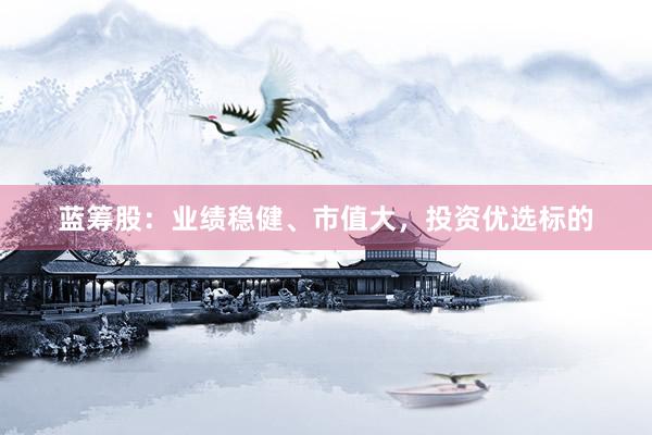 蓝筹股：业绩稳健、市值大，投资优选标的
