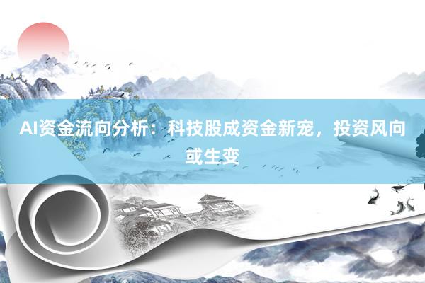 AI资金流向分析：科技股成资金新宠，投资风向或生变