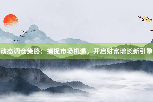 动态调仓策略：捕捉市场机遇，开启财富增长新引擎