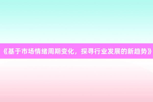 《基于市场情绪周期变化，探寻行业发展的新趋势》