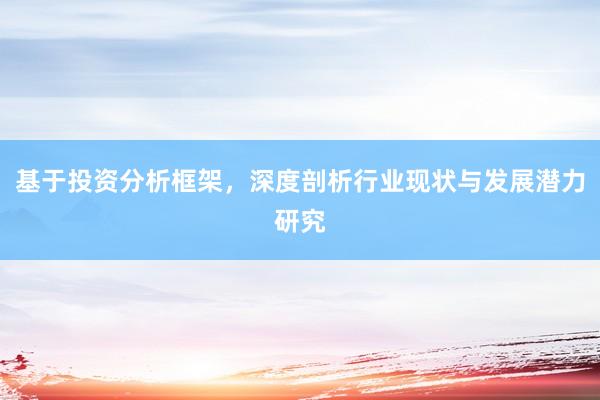 基于投资分析框架，深度剖析行业现状与发展潜力研究