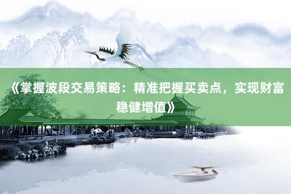 《掌握波段交易策略:精准把握买卖点,实现财富稳健增值》