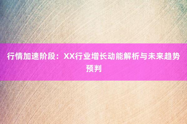 行情加速阶段：XX行业增长动能解析与未来趋势预判