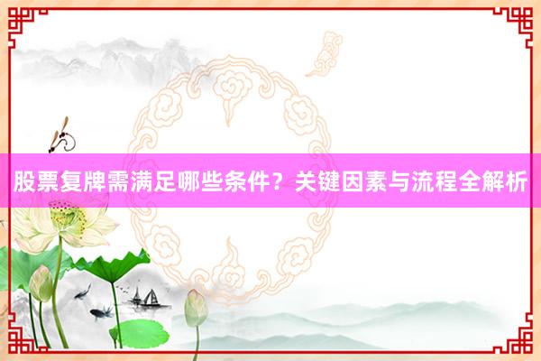 股票复牌需满足哪些条件?关键因素与流程全解析