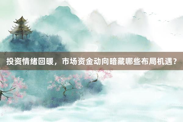 投资情绪回暖,市场资金动向暗藏哪些布局机遇?