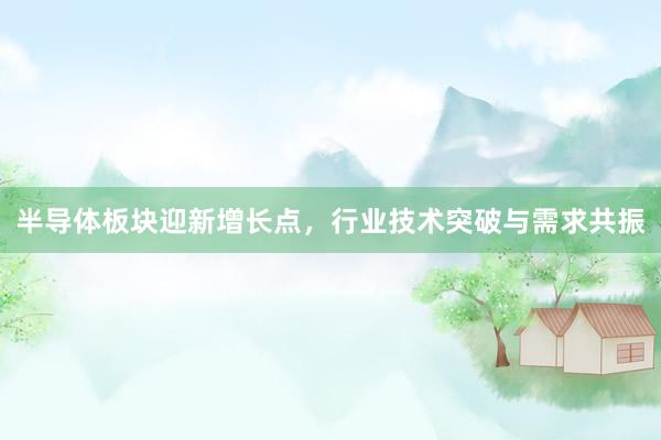 半导体板块迎新增长点,行业技术突破与需求共振