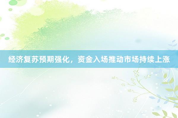 经济复苏预期强化,资金入场推动市场持续上涨