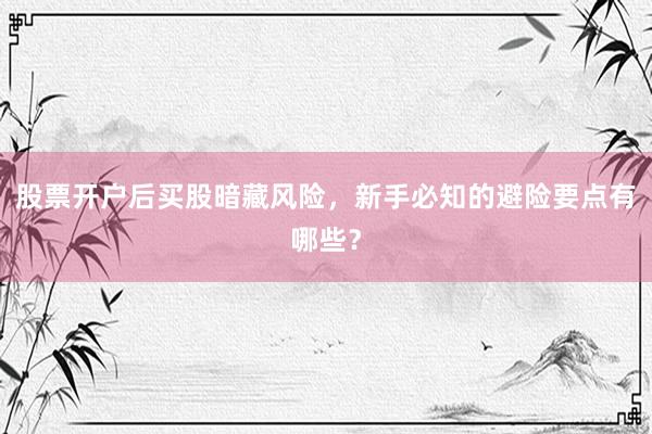 股票开户后买股暗藏风险，新手必知的避险要点有哪些？