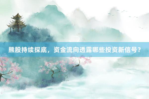 熊股持续探底，资金流向透露哪些投资新信号？