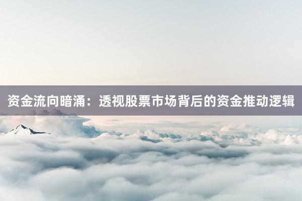 资金流向暗涌:透视股票市场背后的资金推动逻辑