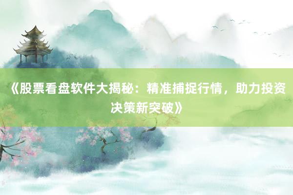 《股票看盘软件大揭秘：精准捕捉行情，助力投资决策新突破》
