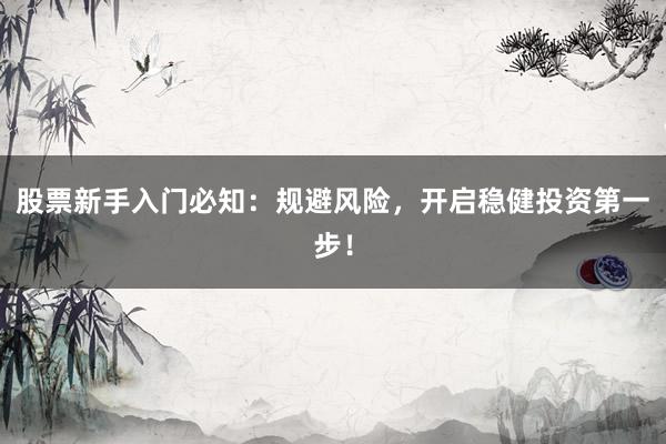 股票新手入门必知：规避风险，开启稳健投资第一步！
