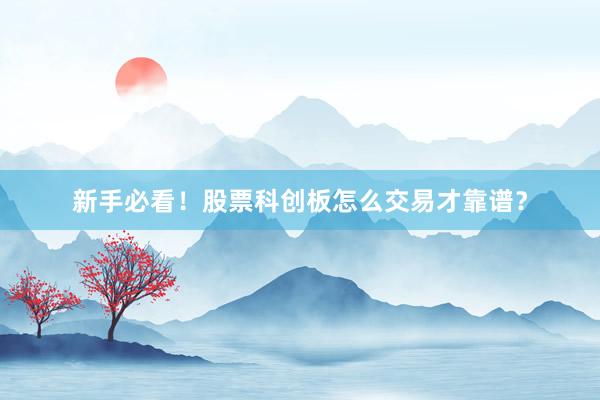 新手必看！股票科创板怎么交易才靠谱？