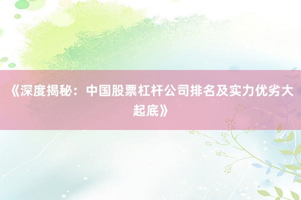 《深度揭秘：中国股票杠杆公司排名及实力优劣大起底》