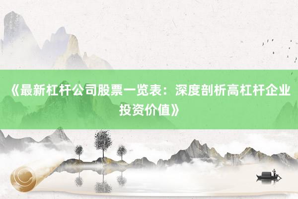 《最新杠杆公司股票一览表：深度剖析高杠杆企业投资价值》