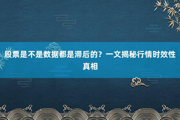 股票是不是数据都是滞后的？一文揭秘行情时效性真相