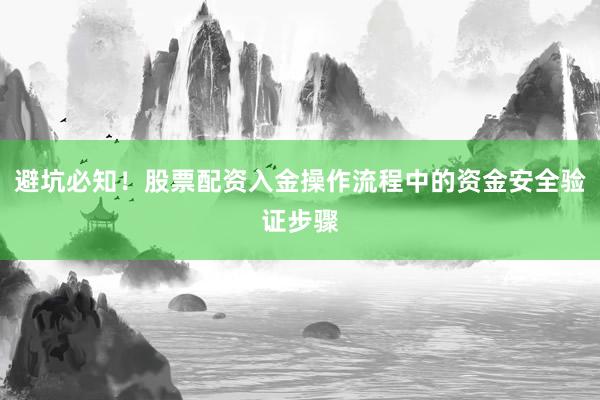 避坑必知！股票配资入金操作流程中的资金安全验证步骤