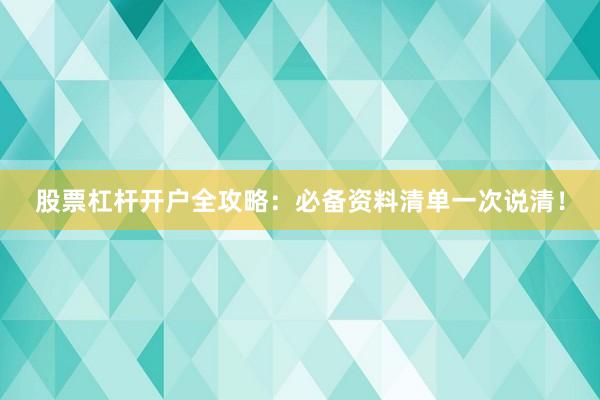 股票杠杆开户全攻略：必备资料清单一次说清！