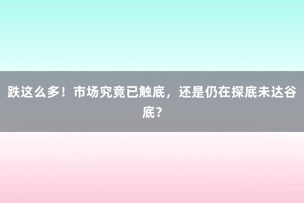 跌这么多！市场究竟已触底，还是仍在探底未达谷底？