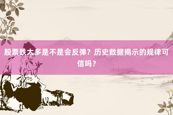 股票跌太多是不是会反弹？历史数据揭示的规律可信吗？