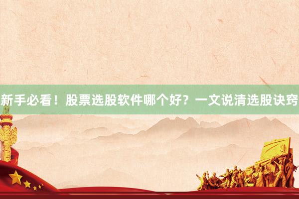 新手必看！股票选股软件哪个好？一文说清选股诀窍