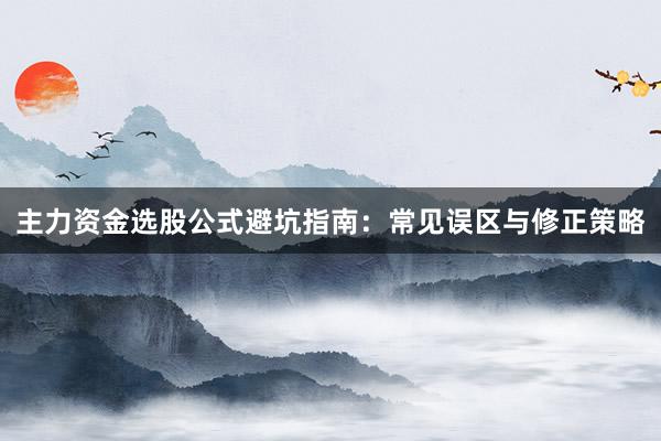 主力资金选股公式避坑指南：常见误区与修正策略