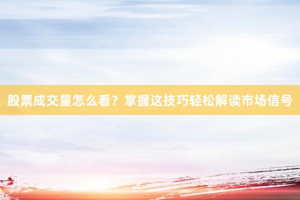 股票成交量怎么看？掌握这技巧轻松解读市场信号