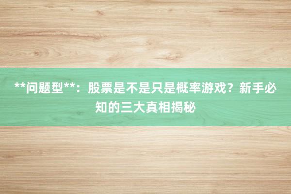**问题型**:股票是不是只是概率游戏?新手必知的三大真相揭秘