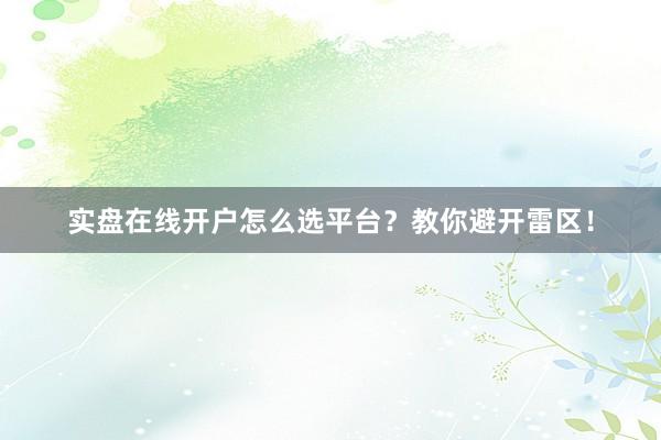 实盘在线开户怎么选平台？教你避开雷区！