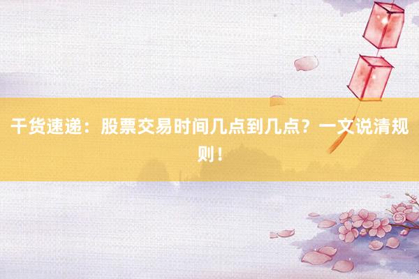 干货速递：股票交易时间几点到几点？一文说清规则！