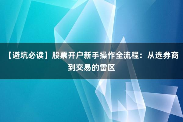【避坑必读】股票开户新手操作全流程：从选券商到交易的雷区