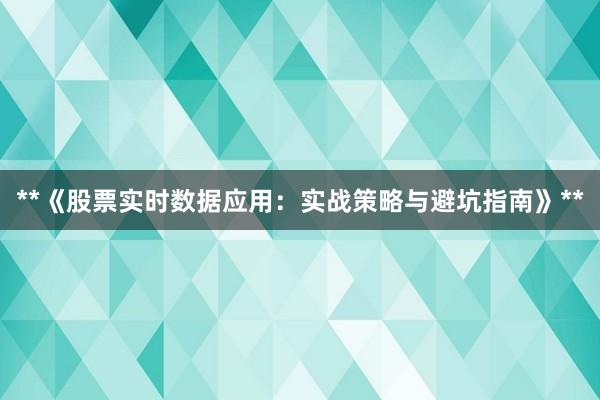 **《股票实时数据应用：实战策略与避坑指南》**